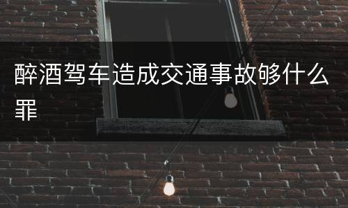 醉酒驾车造成交通事故够什么罪