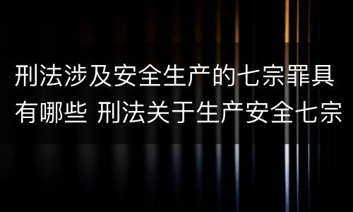 刑法涉及安全生产的七宗罪具有哪些 刑法关于生产安全七宗罪