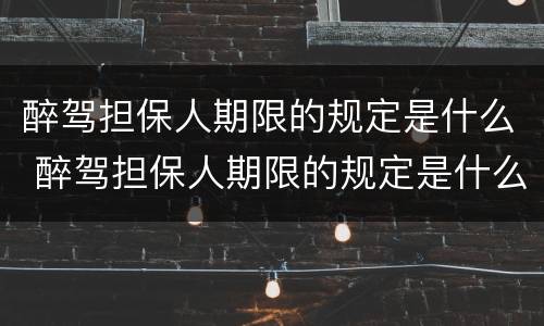 醉驾担保人期限的规定是什么 醉驾担保人期限的规定是什么呢