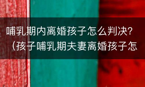 哺乳期内离婚孩子怎么判决？（孩子哺乳期夫妻离婚孩子怎么判）