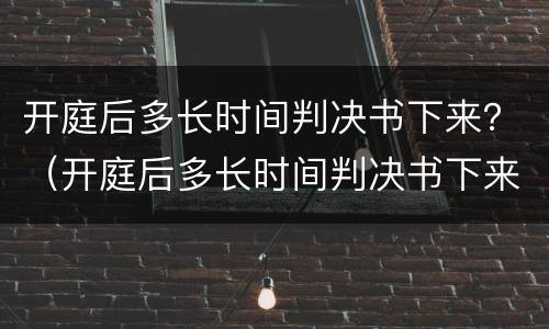 开庭后多长时间判决书下来？（开庭后多长时间判决书下来）