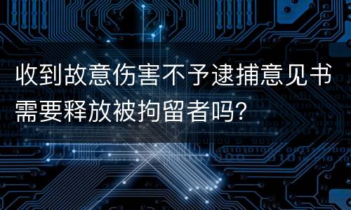 收到故意伤害不予逮捕意见书需要释放被拘留者吗？