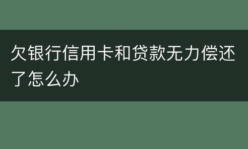 欠银行信用卡和贷款无力偿还了怎么办