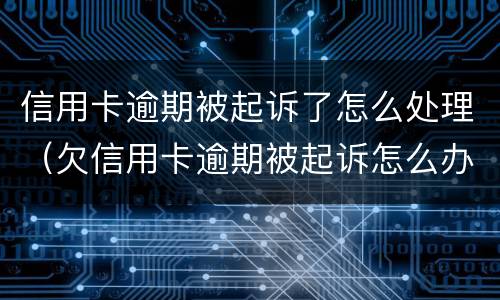 信用卡逾期被起诉了怎么处理（欠信用卡逾期被起诉怎么办）