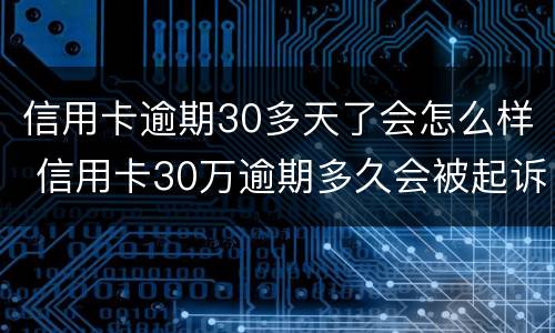 信用卡逾期30多天了会怎么样 信用卡30万逾期多久会被起诉