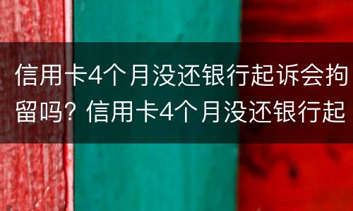 信用卡4个月没还银行起诉会拘留吗? 信用卡4个月没还银行起诉会拘留吗