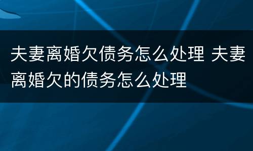 夫妻离婚欠债务怎么处理 夫妻离婚欠的债务怎么处理