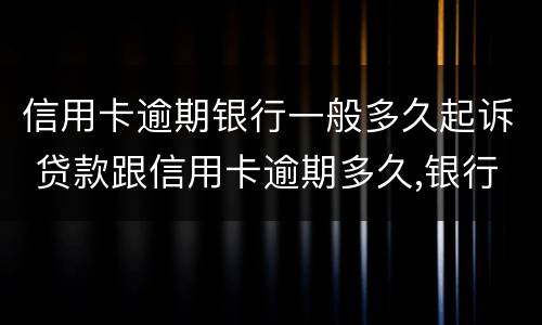 信用卡逾期银行一般多久起诉 贷款跟信用卡逾期多久,银行会起诉