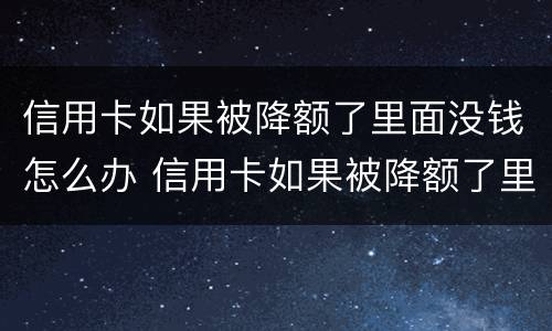 信用卡如果被降额了里面没钱怎么办 信用卡如果被降额了里面没钱怎么办理