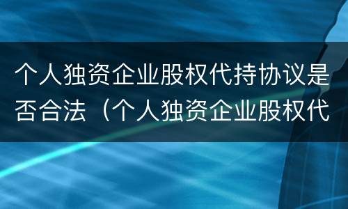 个人独资企业股权代持协议是否合法（个人独资企业股权代持协议是否合法有效）