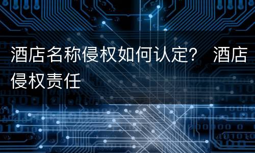 酒店名称侵权如何认定？ 酒店侵权责任