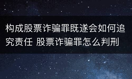 构成股票诈骗罪既遂会如何追究责任 股票诈骗罪怎么判刑
