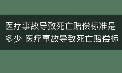 医疗事故导致死亡赔偿标准是多少 医疗事故导致死亡赔偿标准是多少天