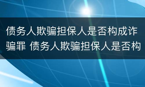 债务人欺骗担保人是否构成诈骗罪 债务人欺骗担保人是否构成诈骗罪行为