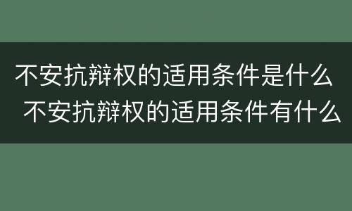 不安抗辩权的适用条件是什么 不安抗辩权的适用条件有什么