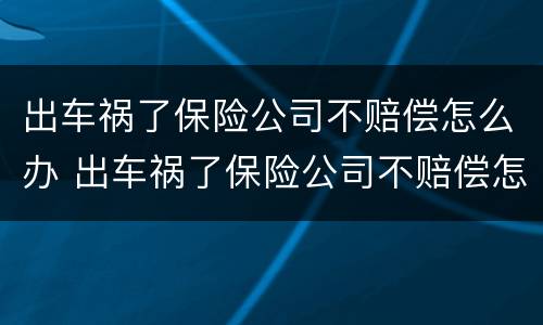 出车祸了保险公司不赔偿怎么办 出车祸了保险公司不赔偿怎么办呢