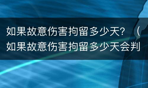 如果故意伤害拘留多少天？（如果故意伤害拘留多少天会判刑）