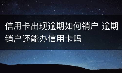 信用卡出现逾期如何销户 逾期销户还能办信用卡吗