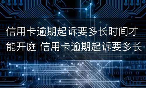 信用卡逾期起诉要多长时间才能开庭 信用卡逾期起诉要多长时间才能开庭呢
