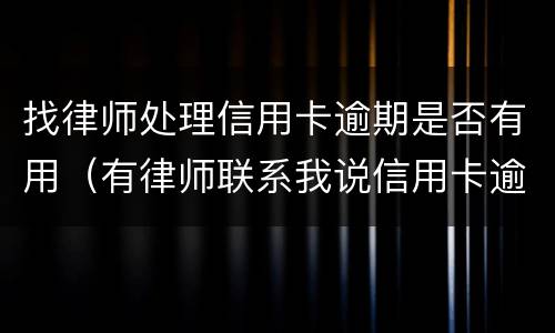 找律师处理信用卡逾期是否有用（有律师联系我说信用卡逾期起诉了）