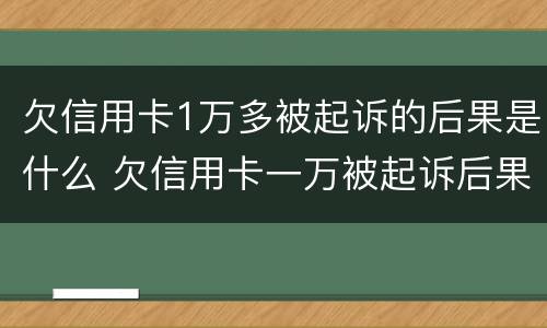 欠信用卡1万多被起诉的后果是什么 欠信用卡一万被起诉后果会怎样