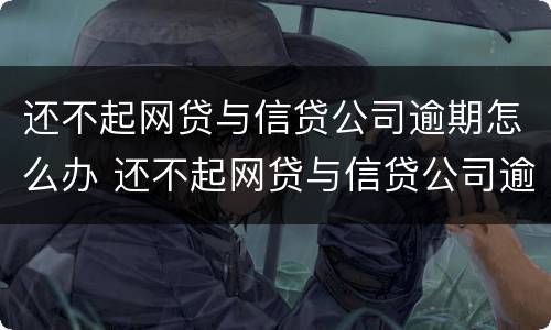 还不起网贷与信贷公司逾期怎么办 还不起网贷与信贷公司逾期怎么办理