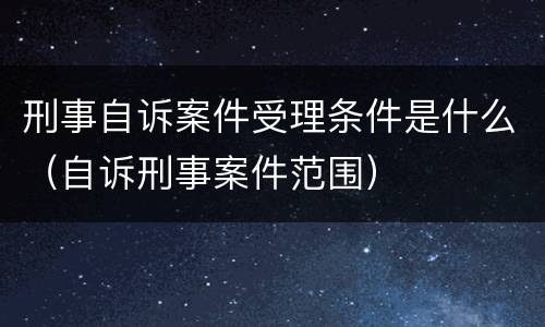 刑事自诉案件受理条件是什么（自诉刑事案件范围）