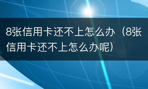 8张信用卡还不上怎么办（8张信用卡还不上怎么办呢）