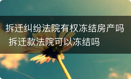 拆迁纠纷法院有权冻结房产吗 拆迁款法院可以冻结吗