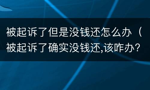 被起诉了但是没钱还怎么办（被起诉了确实没钱还,该咋办?最好的解决方法?）