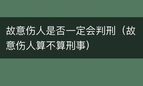 故意伤人是否一定会判刑（故意伤人算不算刑事）