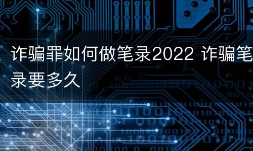 诈骗罪如何做笔录2022 诈骗笔录要多久