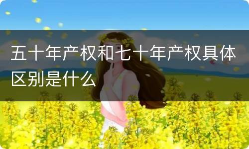 五十年产权和七十年产权具体区别是什么