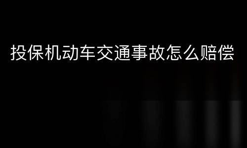 投保机动车交通事故怎么赔偿