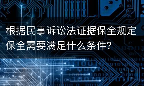 根据民事诉讼法证据保全规定保全需要满足什么条件？