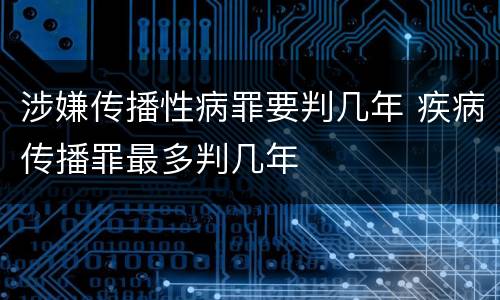 涉嫌传播性病罪要判几年 疾病传播罪最多判几年