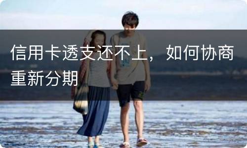 信用卡透支还不上，如何协商重新分期