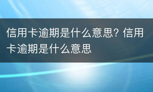 信用卡逾期是什么意思?(信用卡逾期是什么意思)