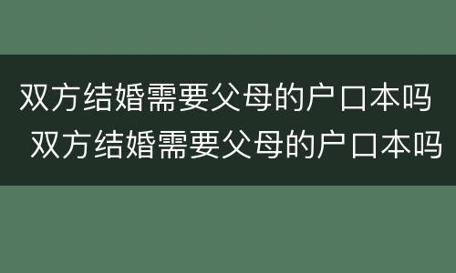 双方结婚需要父母的户口本吗 双方结婚需要父母的户口本吗