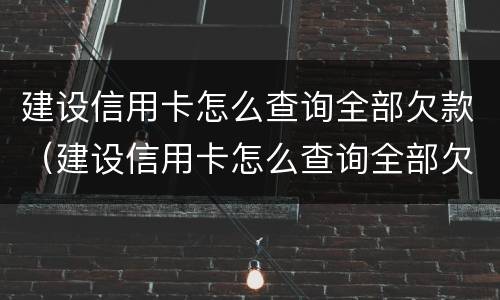 建设信用卡怎么查询全部欠款（建设信用卡怎么查询全部欠款情况）