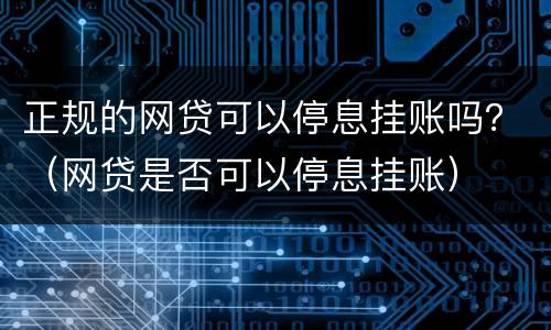 正规的网贷可以停息挂账吗？（网贷是否可以停息挂账）