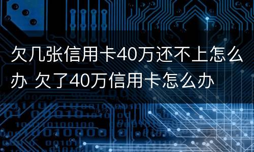 欠几张信用卡40万还不上怎么办 欠了40万信用卡怎么办