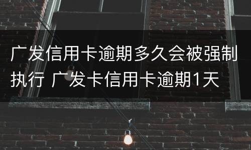 广发信用卡逾期多久会被强制执行 广发卡信用卡逾期1天