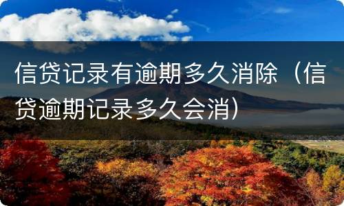 信贷记录有逾期多久消除（信贷逾期记录多久会消）