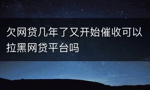欠网贷几年了又开始催收可以拉黑网贷平台吗