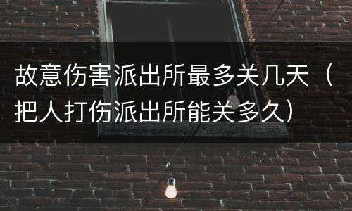 故意伤害派出所最多关几天（把人打伤派出所能关多久）