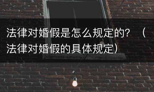 法律对婚假是怎么规定的？（法律对婚假的具体规定）
