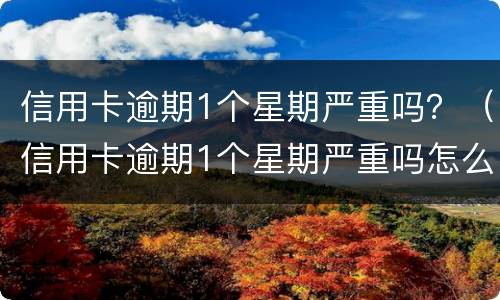 信用卡逾期1个星期严重吗？（信用卡逾期1个星期严重吗怎么办）