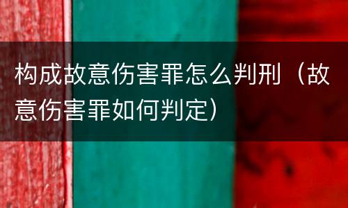 构成故意伤害罪怎么判刑（故意伤害罪如何判定）