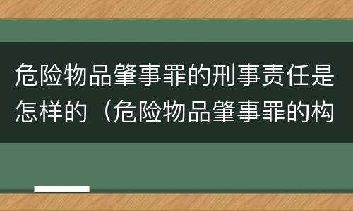 危险物品肇事罪的刑事责任是怎样的（危险物品肇事罪的构成）
